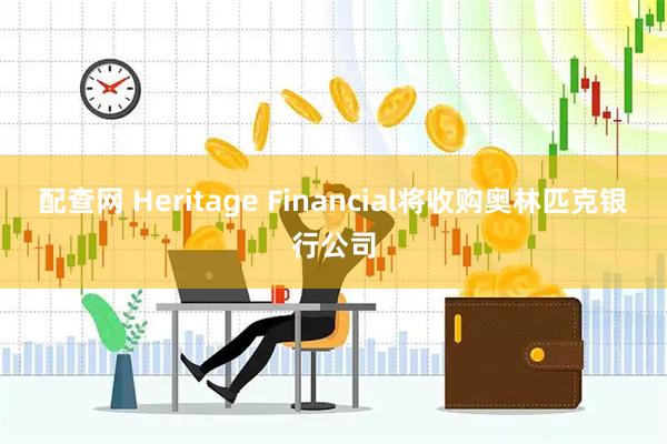 配查网 Heritage Financial将收购奥林匹克银行公司