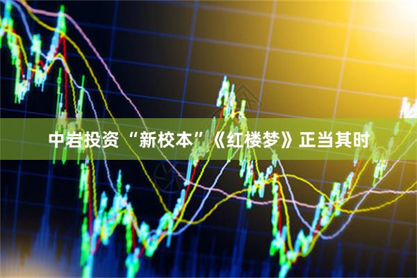 中岩投资 “新校本”《红楼梦》正当其时