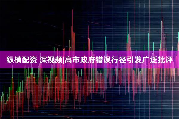 纵横配资 深视频|高市政府错误行径引发广泛批评